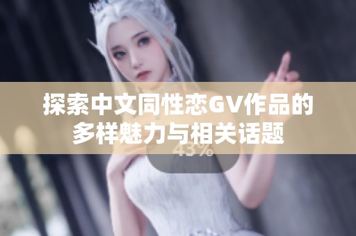 探索中文同性恋GV作品的多样魅力与相关话题