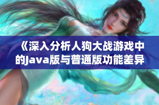 《深入分析人狗大战游戏中的Java版与普通版功能差异》