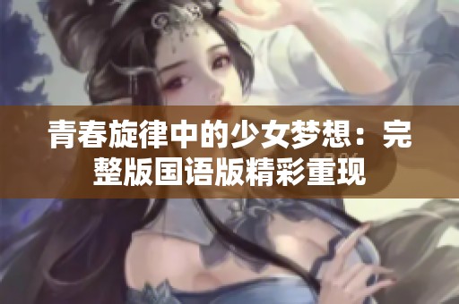 青春旋律中的少女梦想：完整版国语版精彩重现