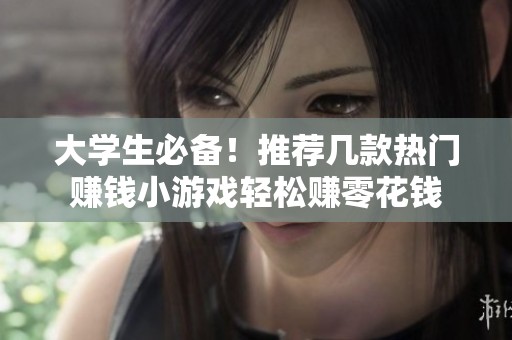 大学生必备！推荐几款热门赚钱小游戏轻松赚零花钱
