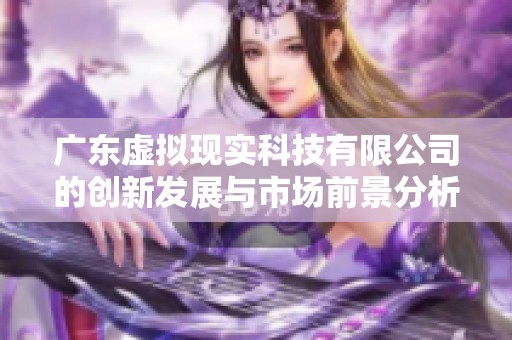 广东虚拟现实科技有限公司的创新发展与市场前景分析