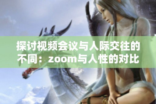 探讨视频会议与人际交往的不同：zoom与人性的对比分析