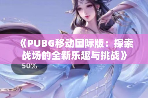 《PUBG移动国际版：探索战场的全新乐趣与挑战》