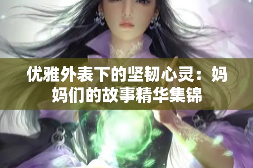 优雅外表下的坚韧心灵：妈妈们的故事精华集锦