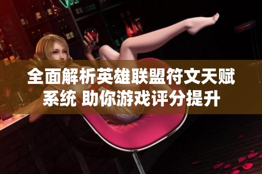 全面解析英雄联盟符文天赋系统 助你游戏评分提升