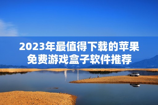 2023年最值得下载的苹果免费游戏盒子软件推荐