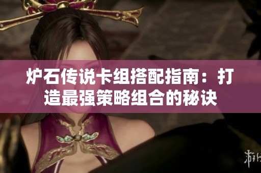 炉石传说卡组搭配指南：打造最强策略组合的秘诀