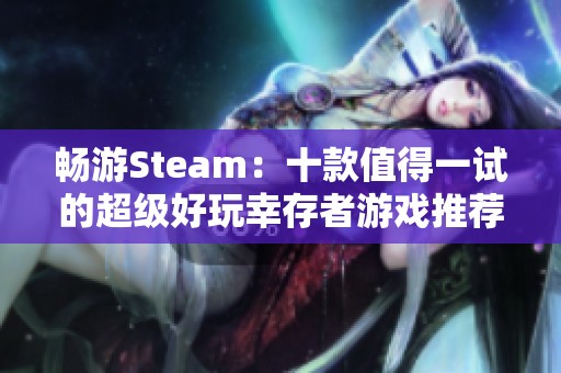 畅游Steam：十款值得一试的超级好玩幸存者游戏推荐