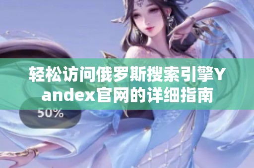 轻松访问俄罗斯搜索引擎Yandex官网的详细指南