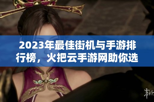 2023年最佳街机与手游排行榜，火把云手游网助你选择精彩游戏