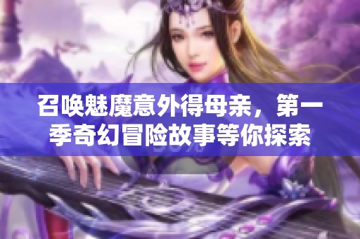 召唤魅魔意外得母亲，第一季奇幻冒险故事等你探索