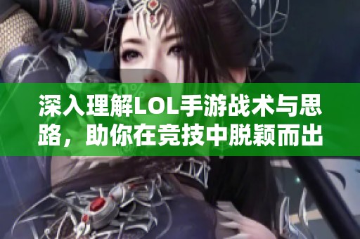 深入理解LOL手游战术与思路，助你在竞技中脱颖而出