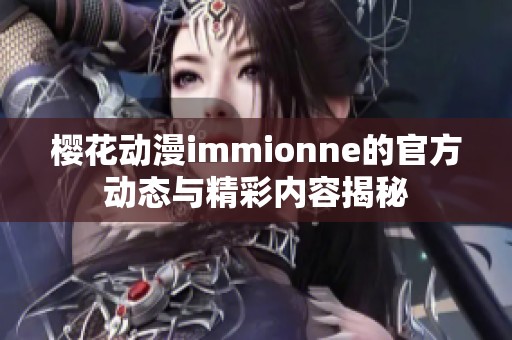 樱花动漫immionne的官方动态与精彩内容揭秘