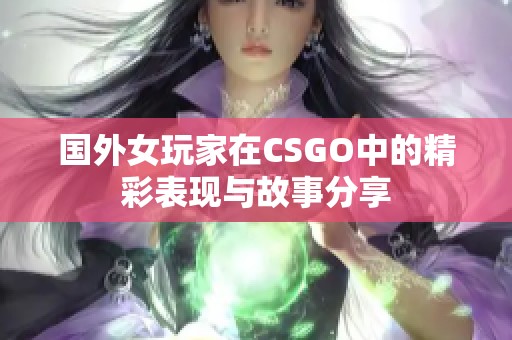 国外女玩家在CSGO中的精彩表现与故事分享