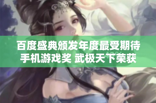 百度盛典颁发年度最受期待手机游戏奖 武极天下荣获殊荣