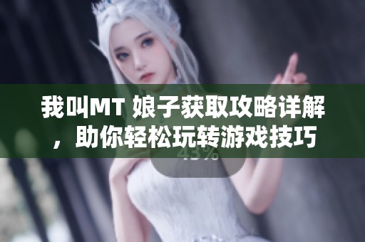 我叫MT 娘子获取攻略详解，助你轻松玩转游戏技巧