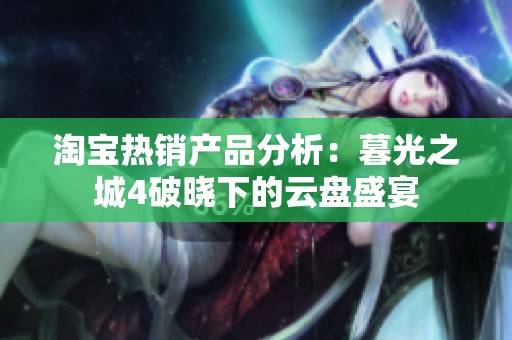 淘宝热销产品分析：暮光之城4破晓下的云盘盛宴