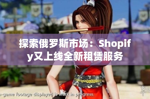 探索俄罗斯市场：Shopify又上线全新租赁服务