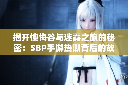 揭开懊悔谷与迷雾之旅的秘密：SBP手游热潮背后的故事