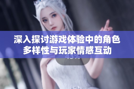 深入探讨游戏体验中的角色多样性与玩家情感互动