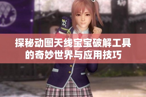 探秘动图天线宝宝破解工具的奇妙世界与应用技巧