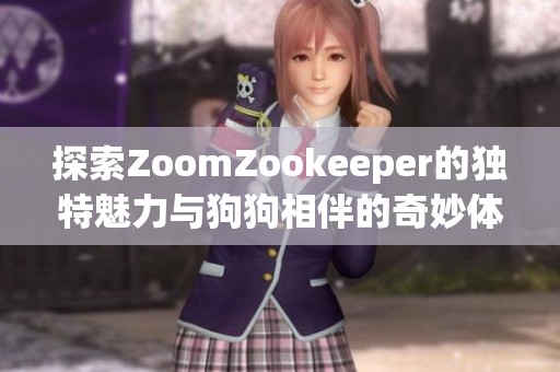 探索ZoomZookeeper的独特魅力与狗狗相伴的奇妙体验