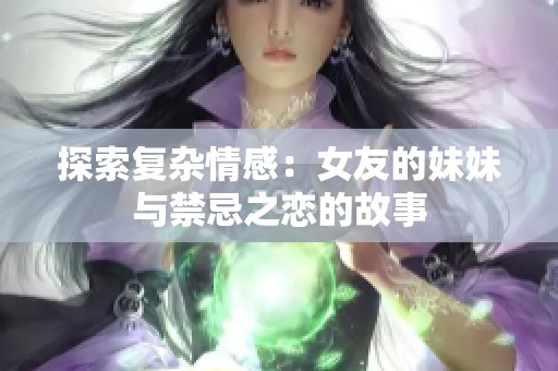 探索复杂情感：女友的妹妹与禁忌之恋的故事