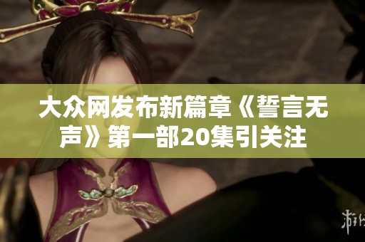 大众网发布新篇章《誓言无声》第一部20集引关注