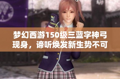 梦幻西游150级三蓝字神弓现身，谛听焕发新生势不可挡