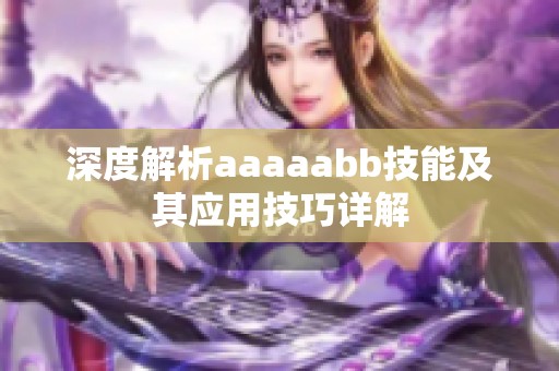 深度解析aaaaabb技能及其应用技巧详解