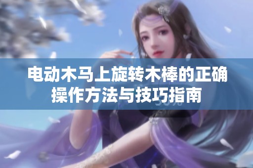 电动木马上旋转木棒的正确操作方法与技巧指南