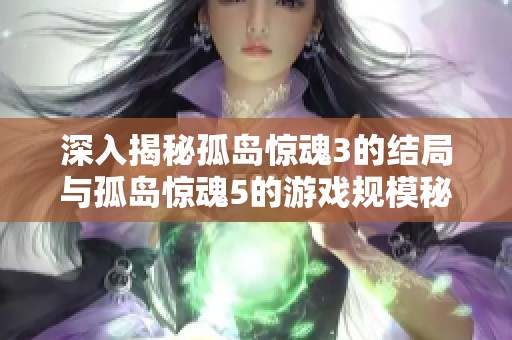 深入揭秘孤岛惊魂3的结局与孤岛惊魂5的游戏规模秘密