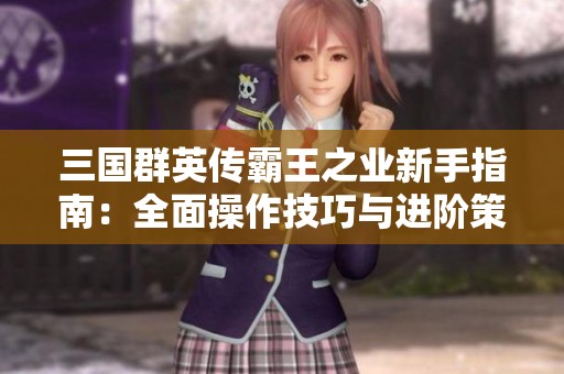 三国群英传霸王之业新手指南：全面操作技巧与进阶策略解析