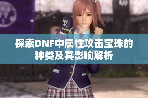 探索DNF中属性攻击宝珠的种类及其影响解析