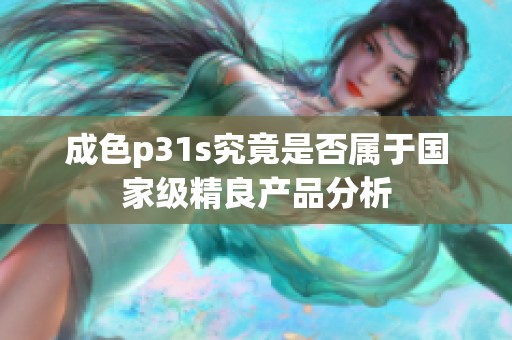 成色p31s究竟是否属于国家级精良产品分析