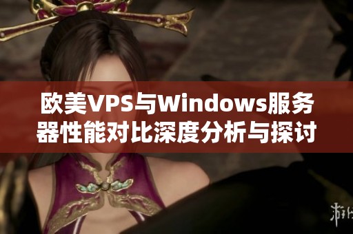 欧美VPS与Windows服务器性能对比深度分析与探讨