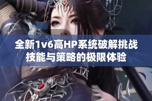 全新1v6高HP系统破解挑战技能与策略的极限体验