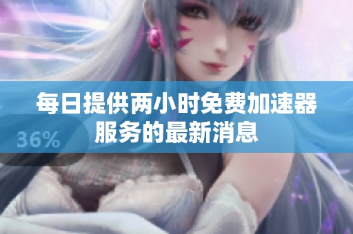 每日提供两小时免费加速器服务的最新消息