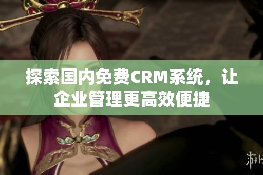 探索国内免费CRM系统，让企业管理更高效便捷