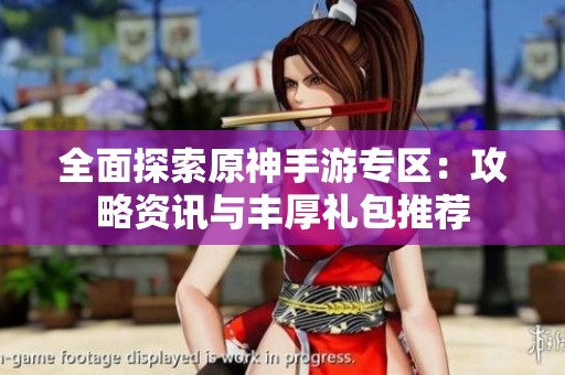 全面探索原神手游专区：攻略资讯与丰厚礼包推荐