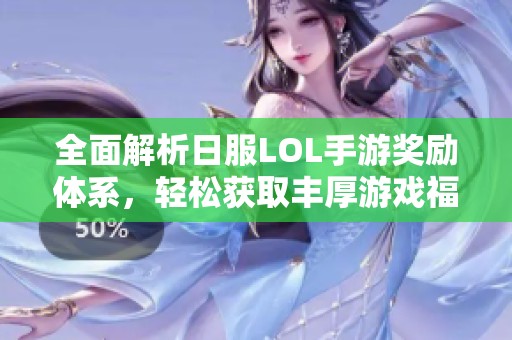 全面解析日服LOL手游奖励体系，轻松获取丰厚游戏福利