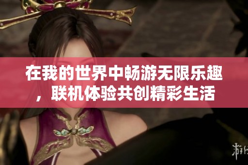 在我的世界中畅游无限乐趣，联机体验共创精彩生活