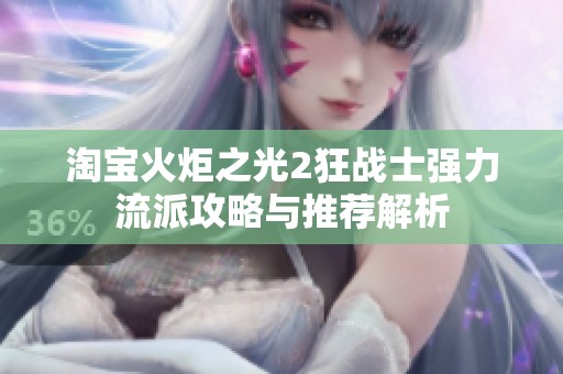 淘宝火炬之光2狂战士强力流派攻略与推荐解析