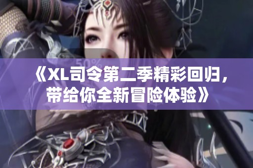 《XL司令第二季精彩回归，带给你全新冒险体验》