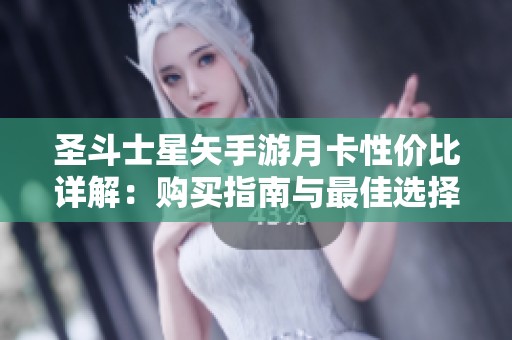 圣斗士星矢手游月卡性价比详解：购买指南与最佳选择分析
