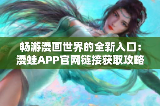 畅游漫画世界的全新入口：漫蛙APP官网链接获取攻略