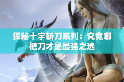 探秘十字斩刀系列：究竟哪把刀才是最强之选