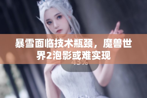 暴雪面临技术瓶颈，魔兽世界2泡影或难实现