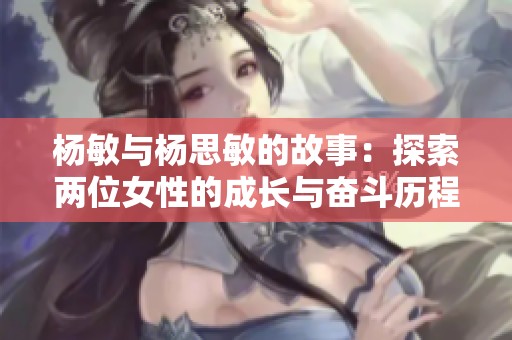 杨敏与杨思敏的故事：探索两位女性的成长与奋斗历程