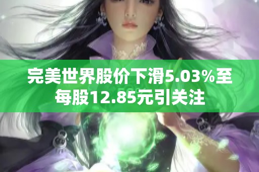 完美世界股价下滑5.03%至每股12.85元引关注